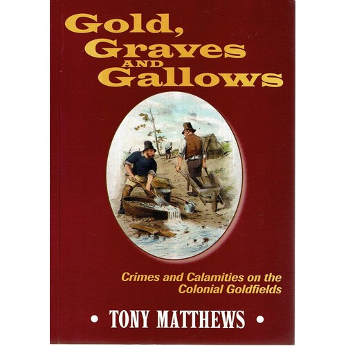 Gold, Graves And Gallows. Crimes And Calamities On The Colonial Goldfields