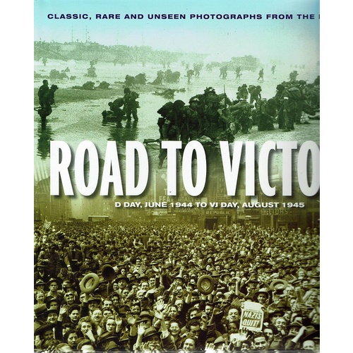 Road To Victory. D Day, June 1944 To VJ Day, August 1945