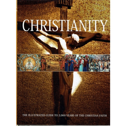 Christianity. The Illustrated Guide To 2,000 Years Of The Christian Faith