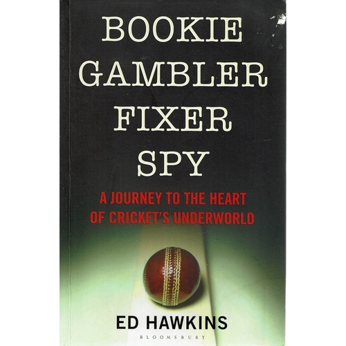 Bookie Gambler Fixer Spy. A Journey To The Heart Of Cricket's Underworld