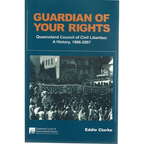 Guardian Of Your Rights. Queensland Council Of Civil Liberties. A History, 1966-2007