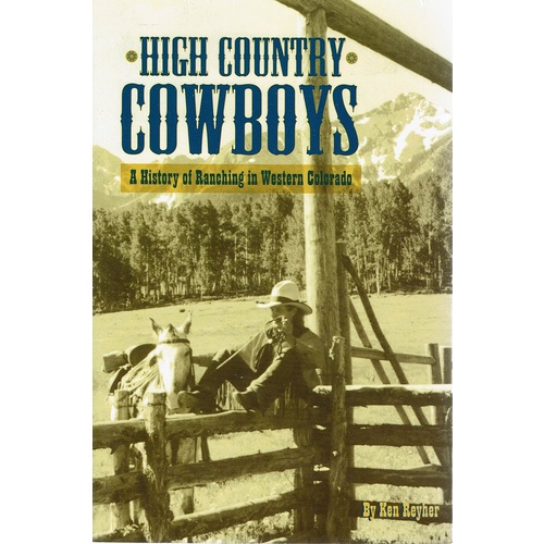High Country Cowboys. A History Of Ranching  In Western Colorado