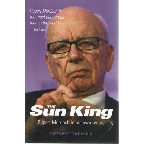 The Sun King. Rupert Murdoch In His Own Words