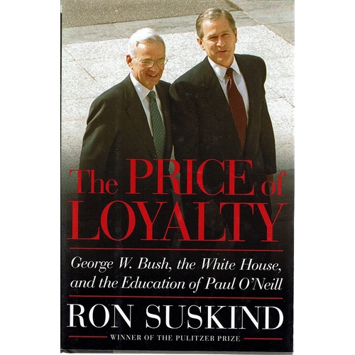 The Price Of Loyalty. George W. Bush, The White House, And The Education Of Paul O'Neill