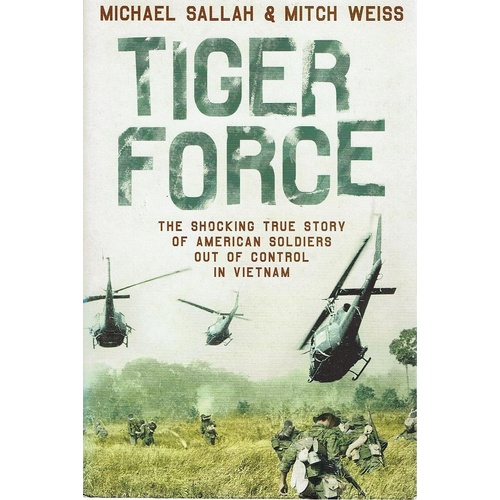 Tiger Force. The Shocking True Story Of American Soldiers Out Of Control In Vietnam