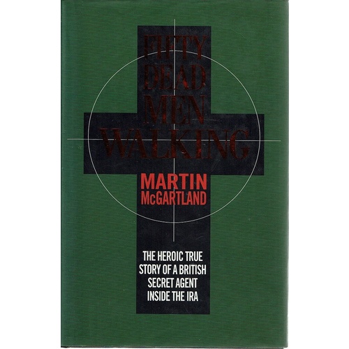 Fifty Dead Men Walking. The Heroic True Story Of A British Secret Agent Inside The IRA