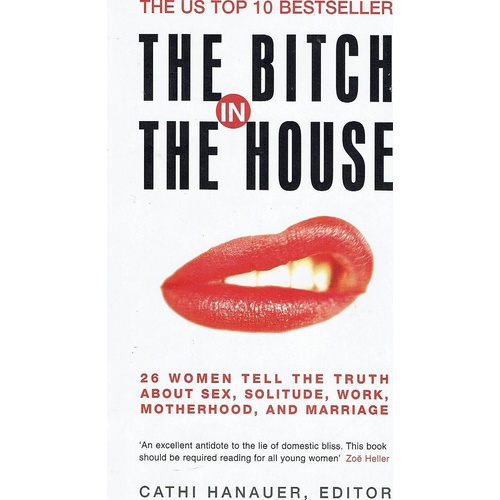 The Bitch In The House. 26 Women Tell The Truth About Sex, Solitude, Work, Motherhood and Marriage