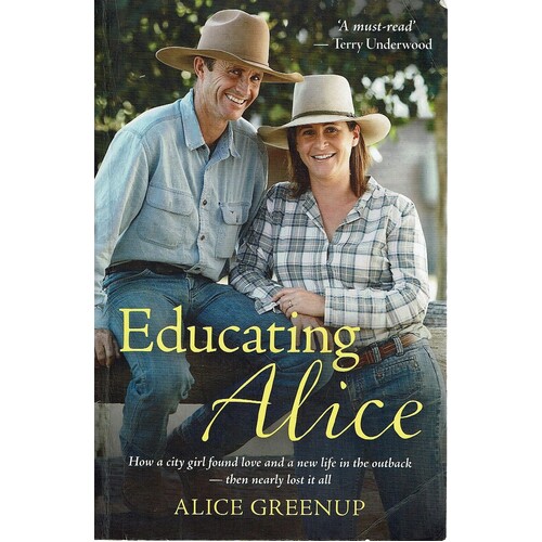 Educating Alice. How A City Girl Found Love And A New Life In The Outback Then Nearly Lost It All