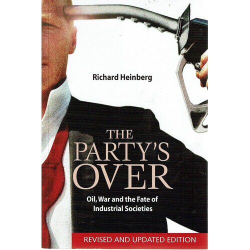 The Party's Over. Oil, War And The Fate Of Industrial Societies