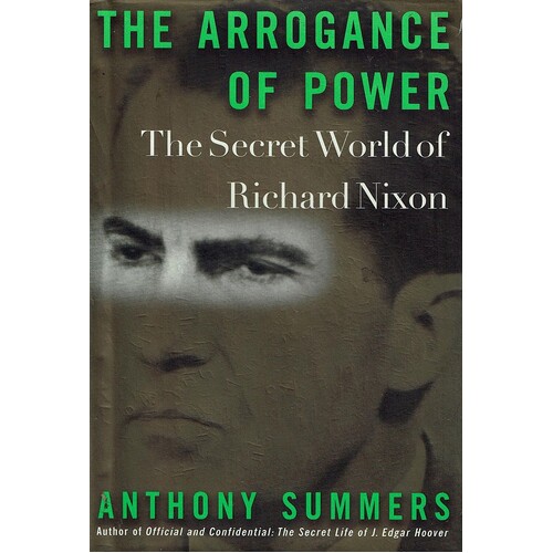The Arrogance Of Power. The Secret World Of Richard Nixon
