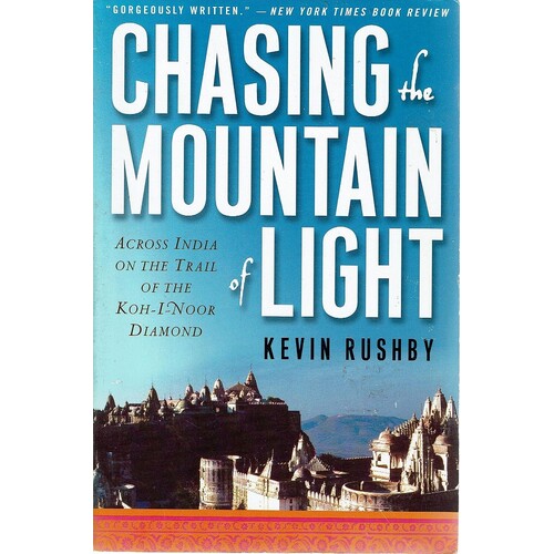Chasing The Mountain Light. Across India On The Trail Of The Koh-I -Noor Diamond