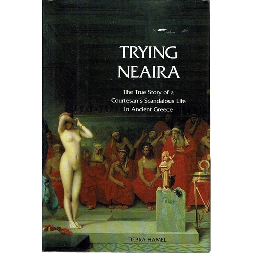 Trying Neaira. The True Story of a Courtesan's Scandalous Life in Ancient Greece