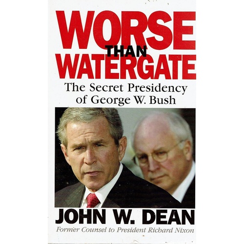 Worse Than Watergate. The Secret Presidency Of George W Bush