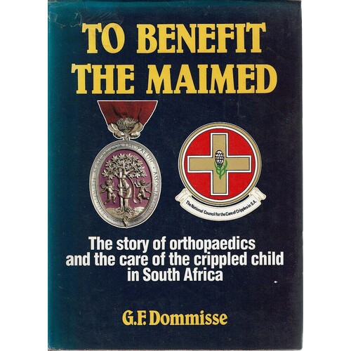 To Benefit the Maimed. The Story of Orthopaedics and the Care of the Crippled Child in South Africa