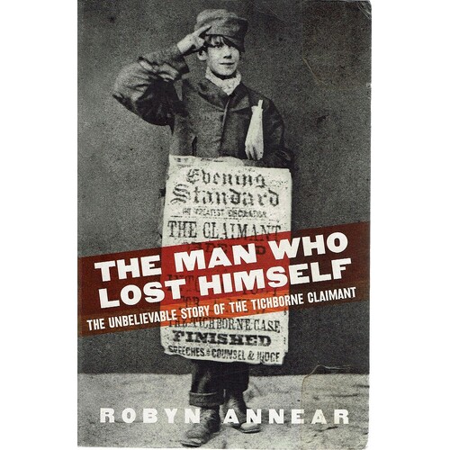 The Man Who Lost Himself. The Unbelievable Story of the Tichborne Claimant