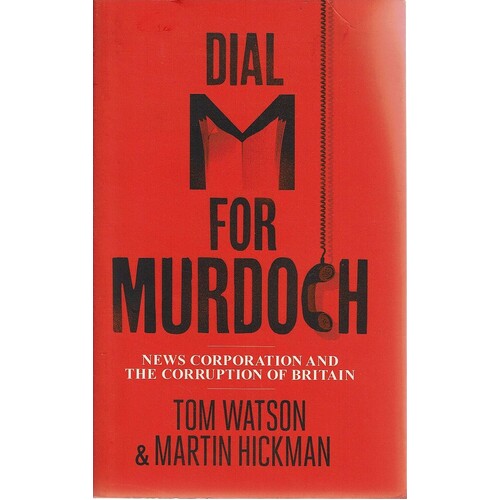 Dial M For Murdoch. News Corporation And The Corruption Of Britain