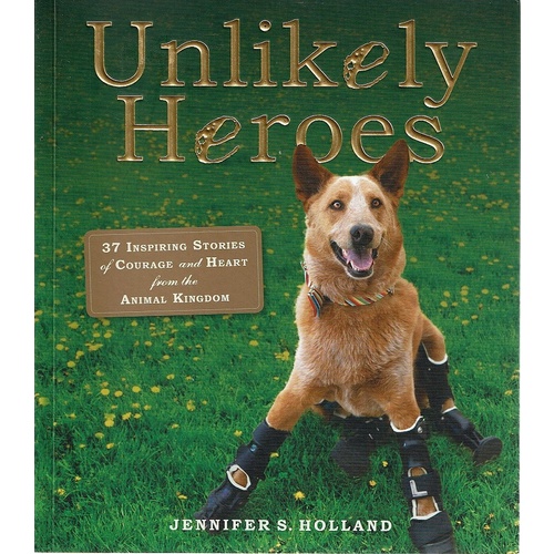 Unlikely Heroes. 37 Inspiring Stories Of Courage And Heart From The Animal Kingdom