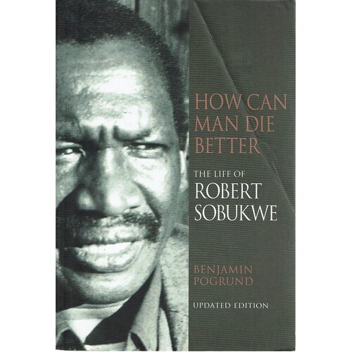How Can Man Die Better. The Life Of Robert Sobukwe