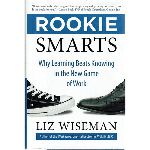 Rookie Smarts. Why Learning Beats Knowing In The New Game Of Work