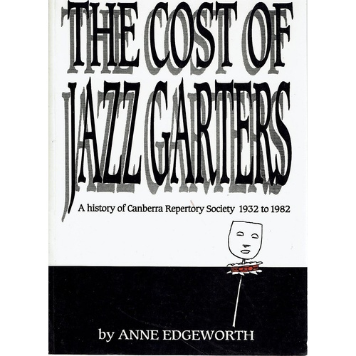 The Cost Of Jazz Garters. A History Of Canberra Repertory Society 1932-1982.