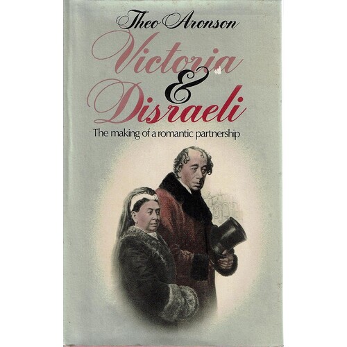 Victoria And Disraeli. The Making Of A Romantic Partnership