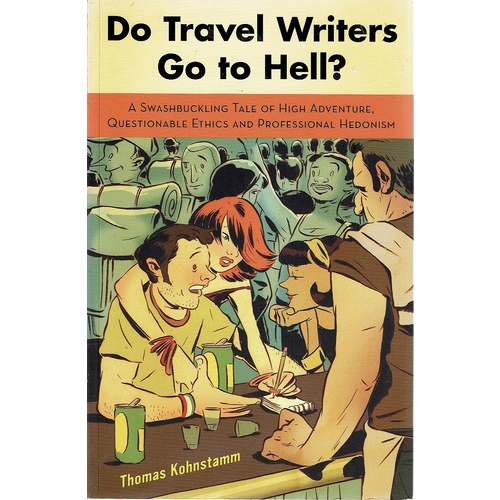 Do Travel Writers Go To Hell. A Swashbuckling Tale Of High Adventure, Questionable Ethics And Professional Hedonism