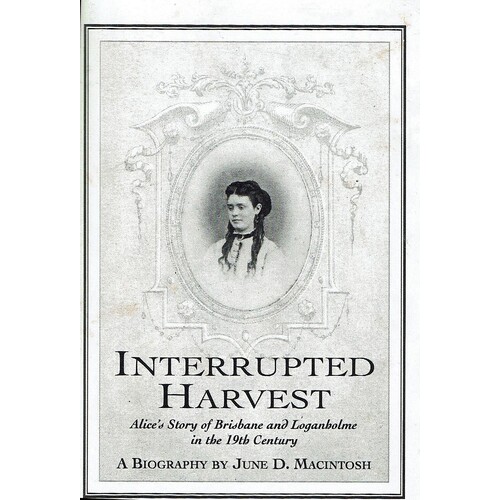 Interrupted Harvest. Alice's Story Of Brisbane And Loganholme In The 19th Century