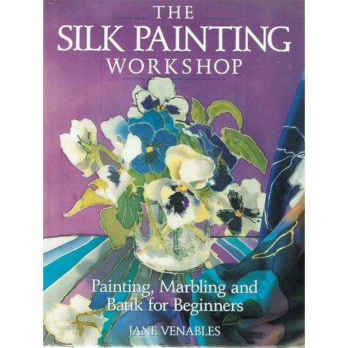 The Silk Painting Workshop. Painting, Marbling and Batik for Beginners
