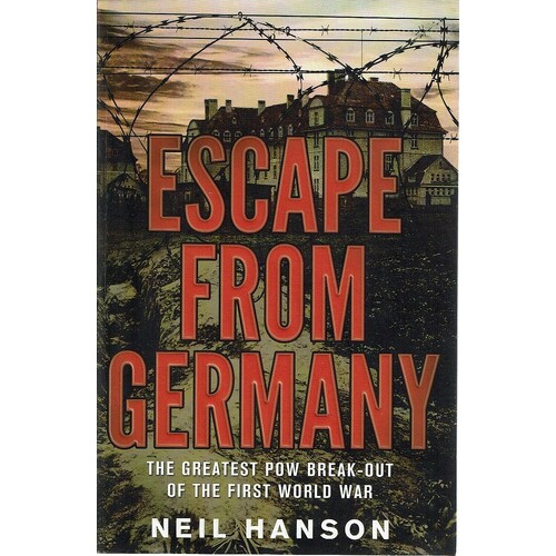 Escape From Germany. The Greatest POW Break-out Of The First World War
