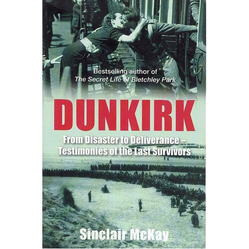 Dunkirk. From Disaster To Deliverance-Testimonies Of The Last Survivors