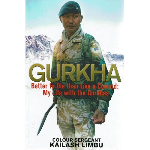 Gurkha. Better To Die Than Live A Coward. My Life With The Gurkhas