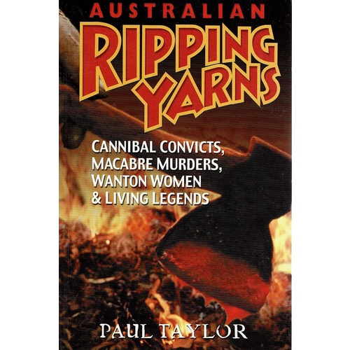 Australian Ripping Yarns. Cannibal Convicts, Macabre Murders, Wanton Women And Living Legends
