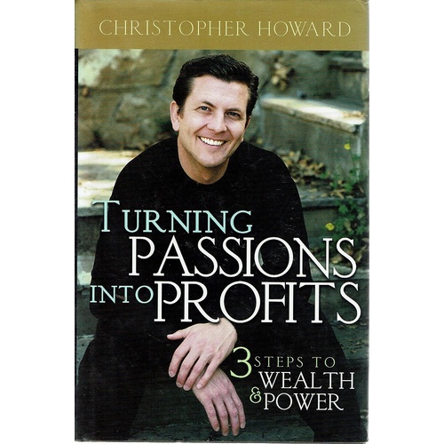 Turning Passions Into Profits. Three Steps To Wealth And Power
