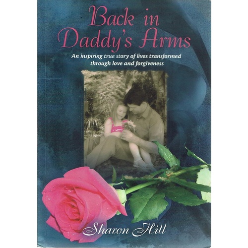 Back In Daddy's Arms. An Inspiring True Story Of Lives Transformed Through Love And Forgiveness