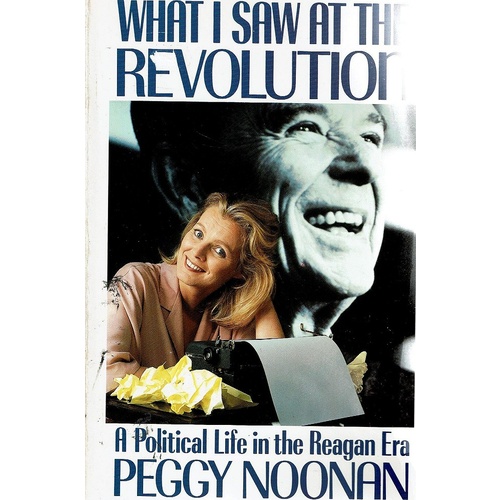 What I Saw At The Revolution. A Political Life In The Reagan Era