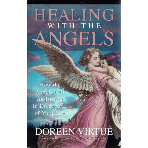 Healing With The Angels. How The Angels Can Assist You In Every Area Of Your Life