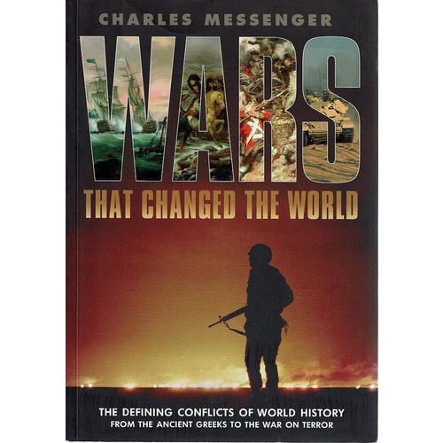 Wars That Changed The World. The Defining Conflicts Of World History From The Ancient Greeks To The War On Terror