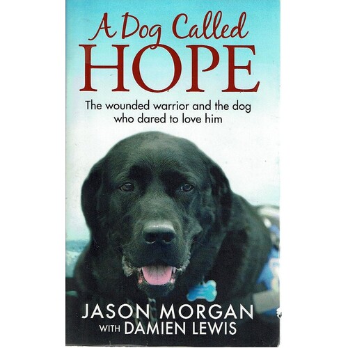 A Dog Called Hope. The Wounded Warrior And The Dog Who Dared To Love Him