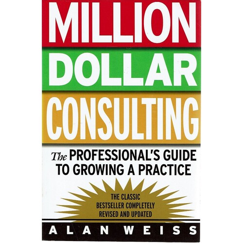 Million Dollar Consulting. The Professional's Guide To Growing A Practice