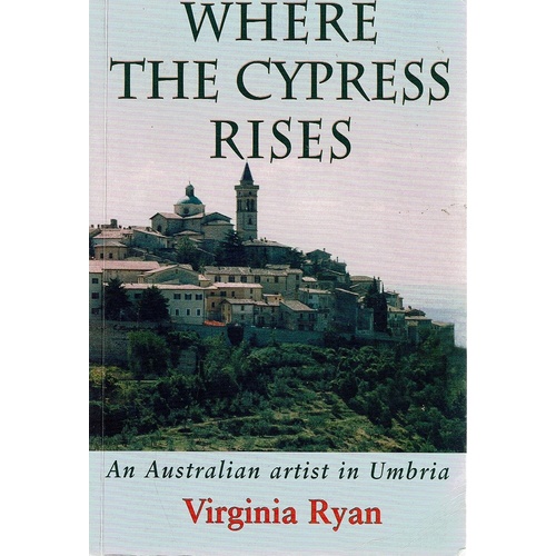 Where The Cypress Rises. An Australian Artist In Umbria