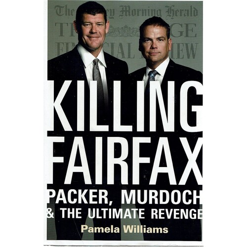 Killing Fairfax. Packer, Murdoch And The Ultimate Revenge