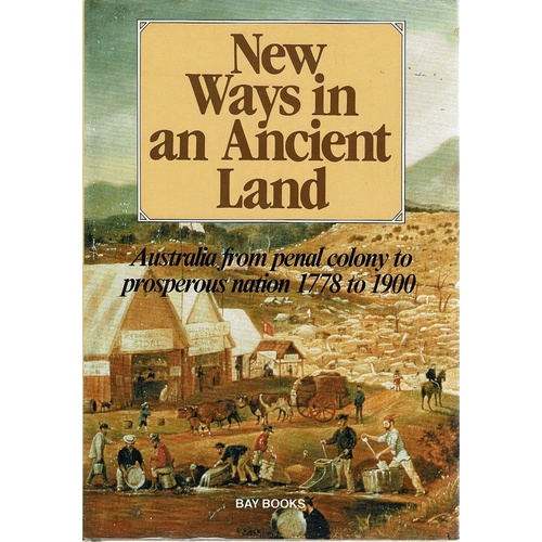 New Ways In An Ancient Land. Australia From Penal To Colony Prosperous Nation 1778 To 1900