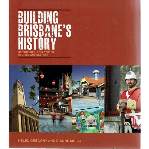 Building Brisbane's History. Structures, Sculptures, Stories and Secrets
