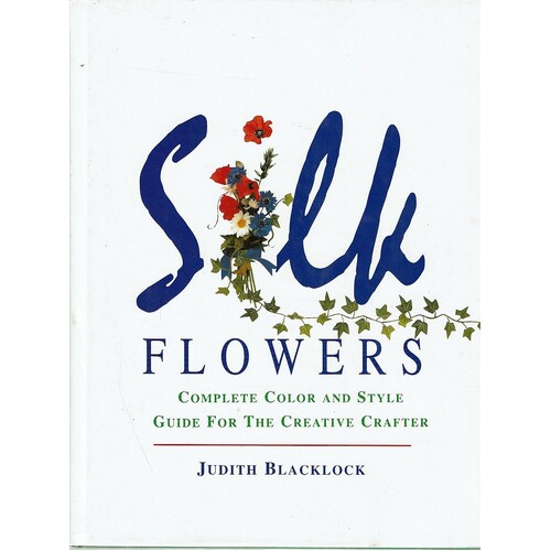 Silk Flowers. Complete Color And Style Guide For The Creative Crafter