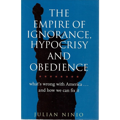The Empire of Ignorance, Hypocrisy and Obedience. What's Wrong with America and How to Fix It