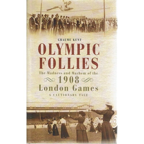 Olympic Follies. The Madness And Mayhem Of The 1908 London Games. A Cautionary Tale