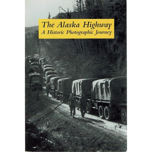 The Alaska Highway. A Historic Photographic Journey