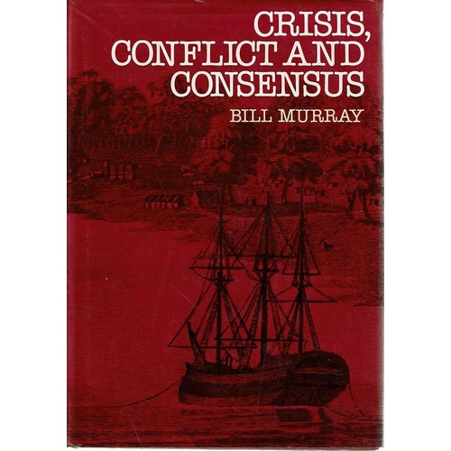 Crisis, Conflict, And Consensus. Selected Documents Illustrating 200 Years In The Making Of Australia