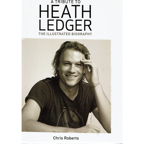 A Tribute to Heath Ledger. The Illustrated Biography