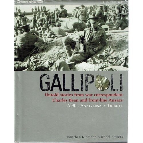 Gallipoli. Untold Stories From War Correspondent Charles Bean And Front Line Anzacs